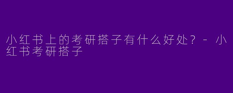 小红书上的考研搭子有什么好处？