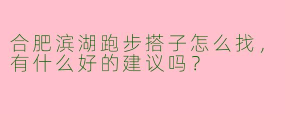 合肥滨湖跑步搭子怎么找,有什么好的建议吗?