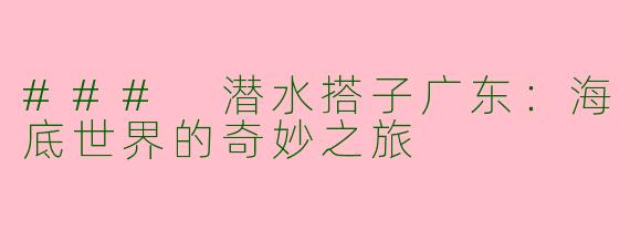 ### 潜水搭子广东:海底世界的奇妙之旅