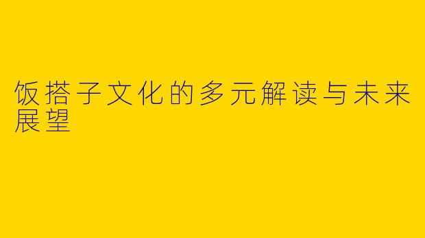 饭搭子文化的多元解读与未来展望