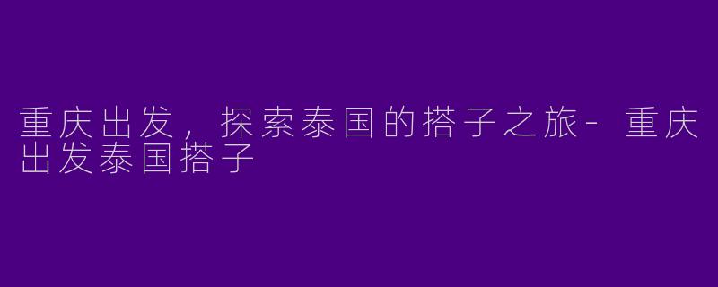 重庆出发，探索泰国的搭子之旅-重庆出发泰国搭子