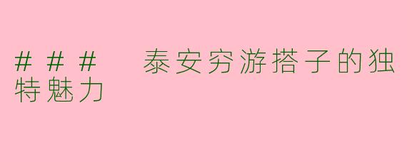 ### 泰安穷游搭子的独特魅力