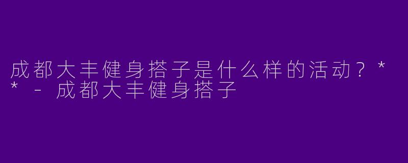 成都大丰健身搭子是什么样的活动?**