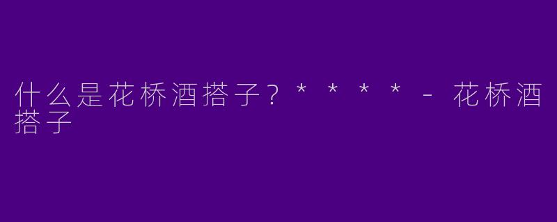 什么是花桥酒搭子?****