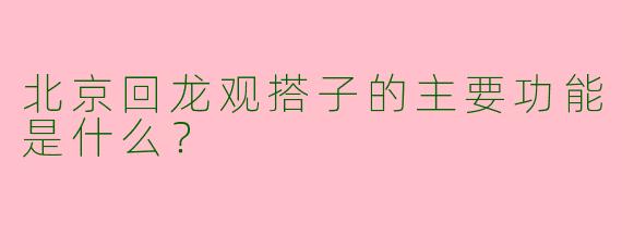 北京回龙观搭子的主要功能是什么？