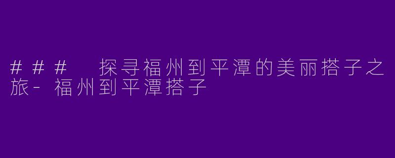 ### 探寻福州到平潭的美丽搭子之旅-福州到平潭搭子