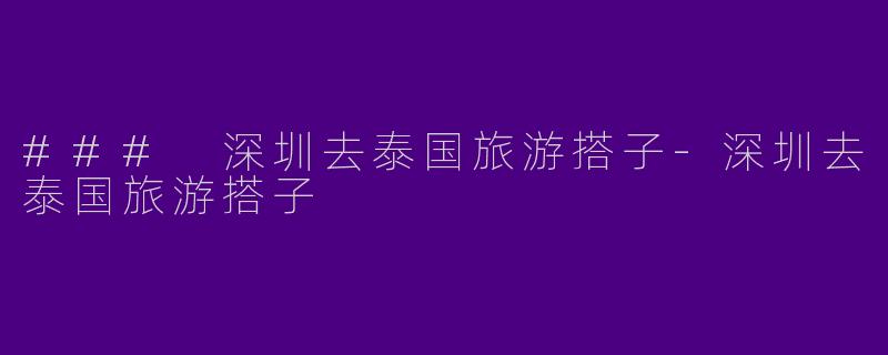 ### 深圳去泰国旅游搭子