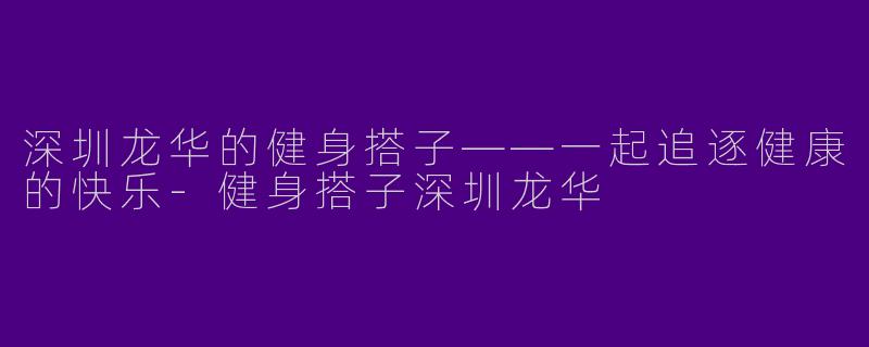 深圳龙华的健身搭子——一起追逐健康的快乐
