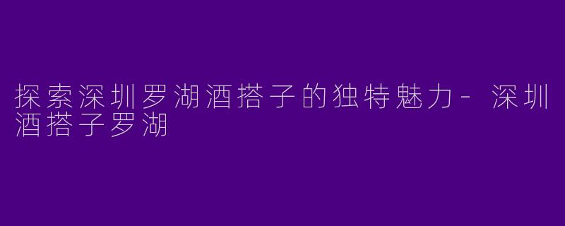 探索深圳罗湖酒搭子的独特魅力-深圳酒搭子罗湖