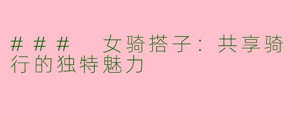 ### 女骑搭子：共享骑行的独特魅力