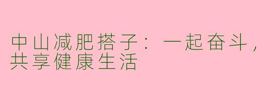 中山减肥搭子：一起奋斗，共享健康生活