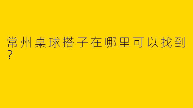常州桌球搭子在哪里可以找到?