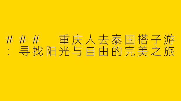 ### 重庆人去泰国搭子游：寻找阳光与自由的完美之旅