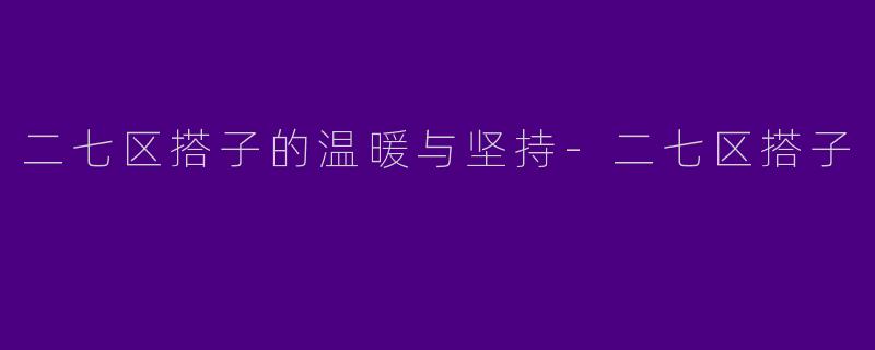 二七区搭子的温暖与坚持