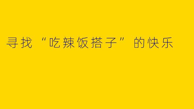 寻找“吃辣饭搭子”的快乐