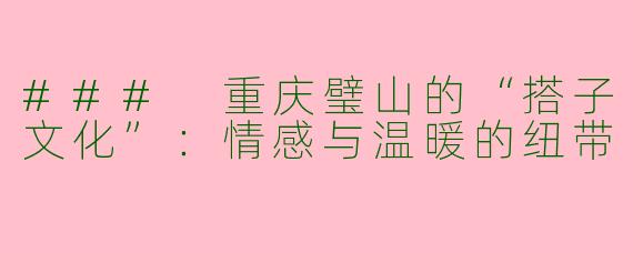 ### 重庆璧山的“搭子文化”：情感与温暖的纽带