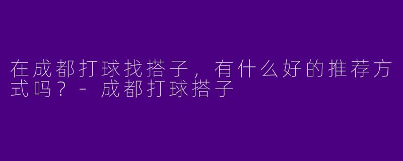 在成都打球找搭子,有什么好的推荐方式吗?