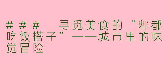 ### 寻觅美食的“郫都吃饭搭子”——城市里的味觉冒险