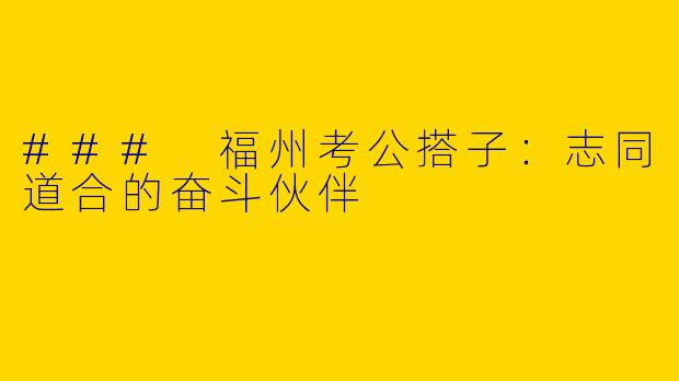 ### 福州考公搭子：志同道合的奋斗伙伴