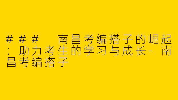 ### 南昌考编搭子的崛起：助力考生的学习与成长-南昌考编搭子