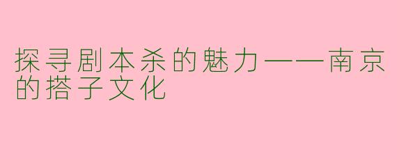 探寻剧本杀的魅力——南京的搭子文化