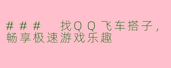 ### 找QQ飞车搭子，畅享极速游戏乐趣