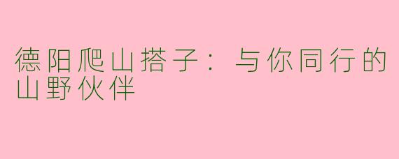 德阳爬山搭子：与你同行的山野伙伴