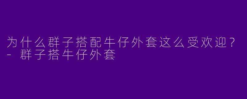 为什么群子搭配牛仔外套这么受欢迎?