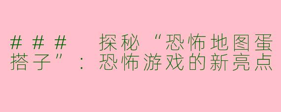 ### 探秘“恐怖地图蛋搭子”：恐怖游戏的新亮点