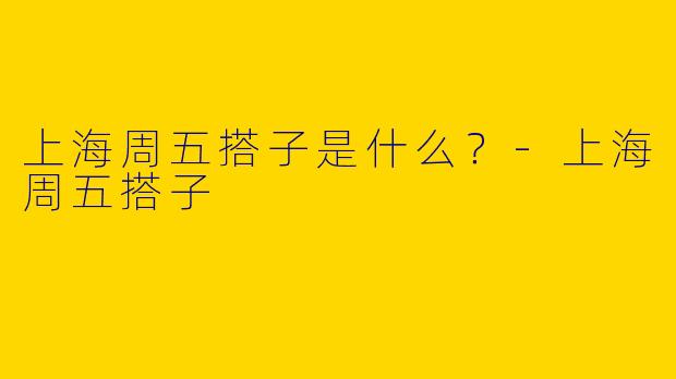 上海周五搭子是什么？