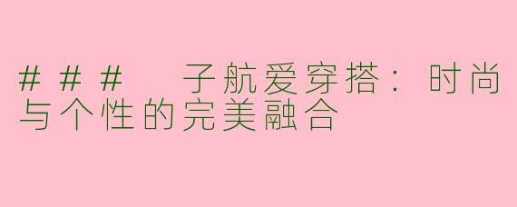 ### 子航爱穿搭：时尚与个性的完美融合