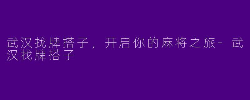 武汉找牌搭子,开启你的麻将之旅