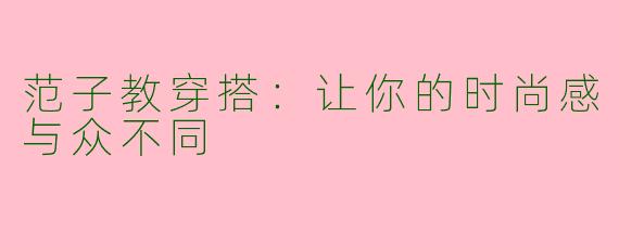 范子教穿搭：让你的时尚感与众不同