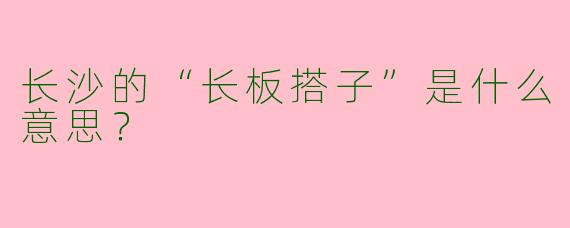 长沙的“长板搭子”是什么意思?
