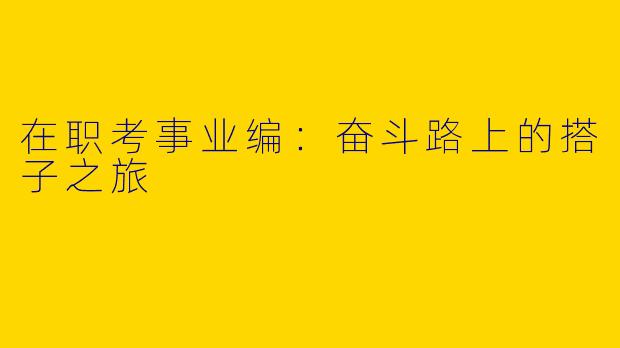 在职考事业编：奋斗路上的搭子之旅