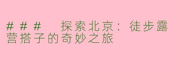 ### 探索北京：徒步露营搭子的奇妙之旅