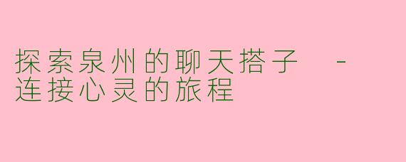 探索泉州的聊天搭子 - 连接心灵的旅程