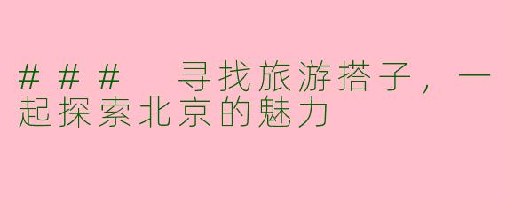 ### 寻找旅游搭子，一起探索北京的魅力