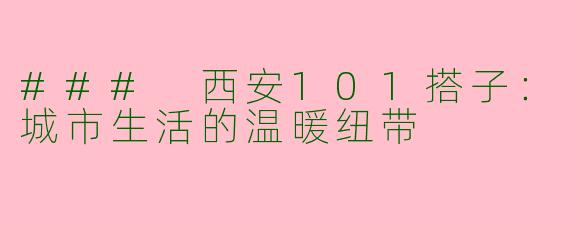 ### 西安101搭子：城市生活的温暖纽带