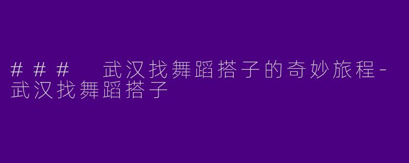### 武汉找舞蹈搭子的奇妙旅程