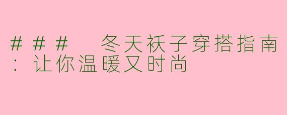 ### 冬天袄子穿搭指南：让你温暖又时尚