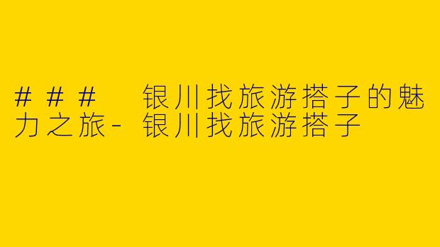 ### 银川找旅游搭子的魅力之旅-银川找旅游搭子