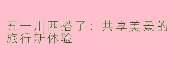 五一川西搭子：共享美景的旅行新体验