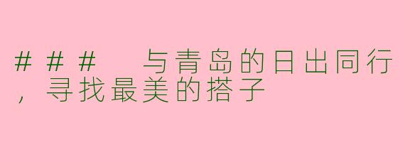 ### 与青岛的日出同行，寻找最美的搭子