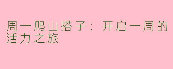 周一爬山搭子：开启一周的活力之旅