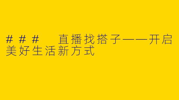 ### 直播找搭子——开启美好生活新方式