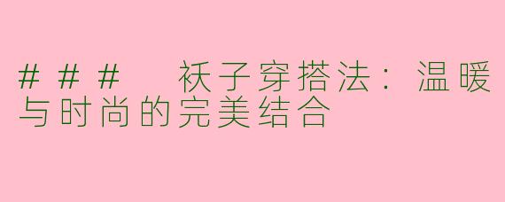 ### 袄子穿搭法：温暖与时尚的完美结合