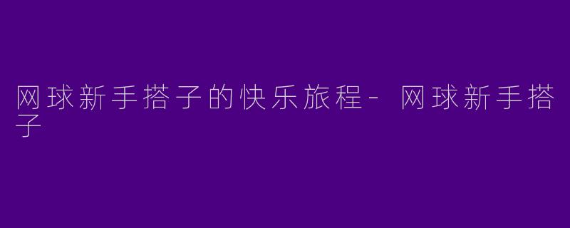 网球新手搭子的快乐旅程