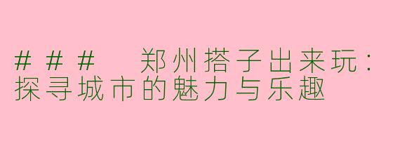 ### 郑州搭子出来玩：探寻城市的魅力与乐趣