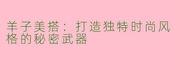 羊子美搭：打造独特时尚风格的秘密武器